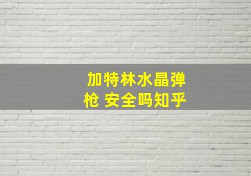 加特林水晶弹枪 安全吗知乎